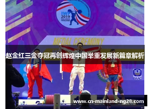 赵金红三金夺冠再创辉煌中国举重发展新篇章解析 赵金红三金夺冠再创辉煌中国举重发展新篇章解析