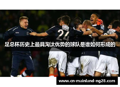 足总杯历史上最具淘汰优势的球队是谁如何形成的 足总杯历史上最具淘汰优势的球队是谁如何形成的