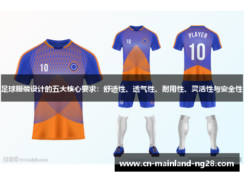 足球服装设计的五大核心要求:舒适性、透气性、耐用性、灵活性与安全性 足球服装设计的五大核心要求:舒适性、透气性、耐用性、灵活性与安全性
