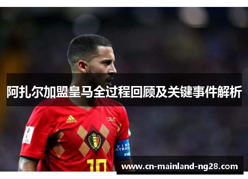 阿扎尔加盟皇马全过程回顾及关键事件解析 阿扎尔加盟皇马全过程回顾及关键事件解析