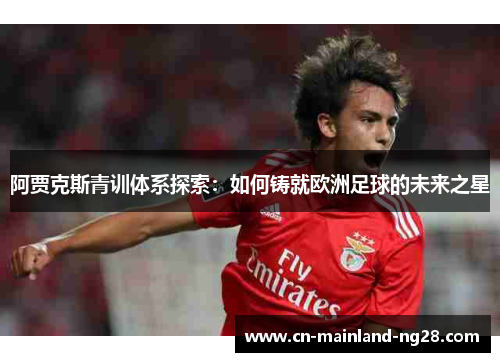 阿贾克斯青训体系探索：如何铸就欧洲足球的未来之星
