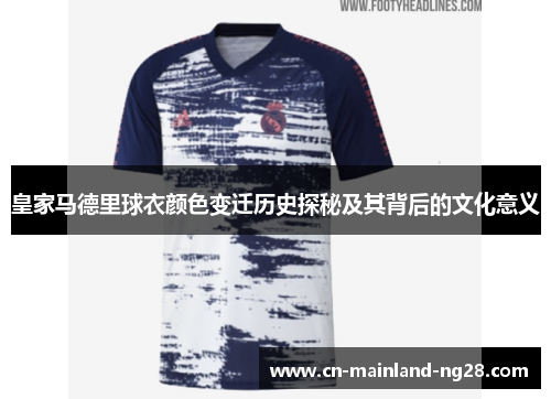 皇家马德里球衣颜色变迁历史探秘及其背后的文化意义