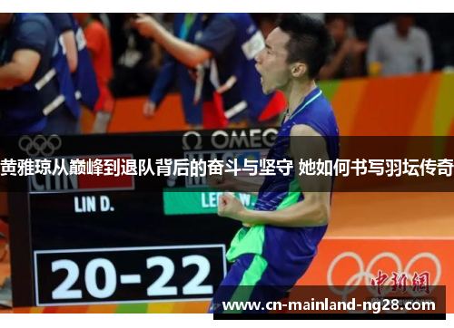 黄雅琼从巅峰到退队背后的奋斗与坚守 她如何书写羽坛传奇 黄雅琼从巅峰到退队背后的奋斗与坚守 她如何书写羽坛传奇