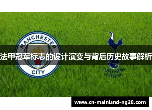 法甲冠军标志的设计演变与背后历史故事解析 法甲冠军标志的设计演变与背后历史故事解析