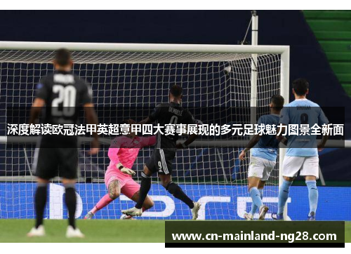 深度解读欧冠法甲英超意甲四大赛事展现的多元足球魅力图景全新面