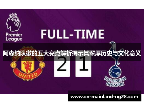 阿森纳队徽的五大亮点解析揭示其深厚历史与文化意义