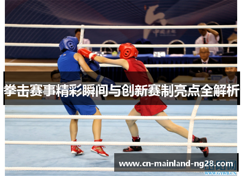 拳击赛事精彩瞬间与创新赛制亮点全解析