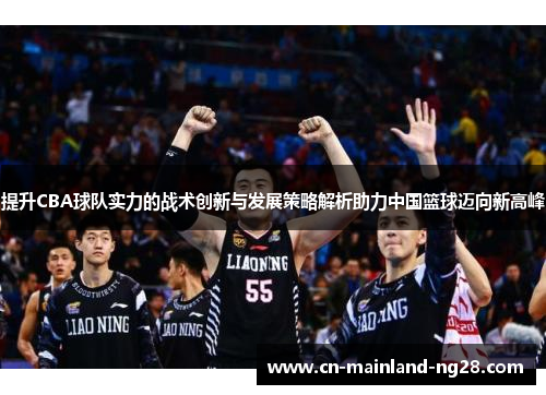 提升CBA球队实力的战术创新与发展策略解析助力中国篮球迈向新高峰