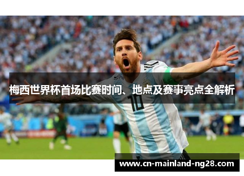 梅西世界杯首场比赛时间、地点及赛事亮点全解析