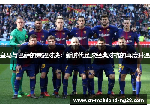 皇马与巴萨的荣耀对决：新时代足球经典对抗的再度升温