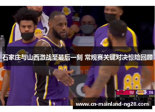 石家庄与山西激战至最后一刻 常规赛关键对决惊险回顾