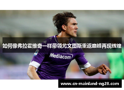 如何像弗拉霍维奇一样带领尤文图斯重返巅峰再现辉煌