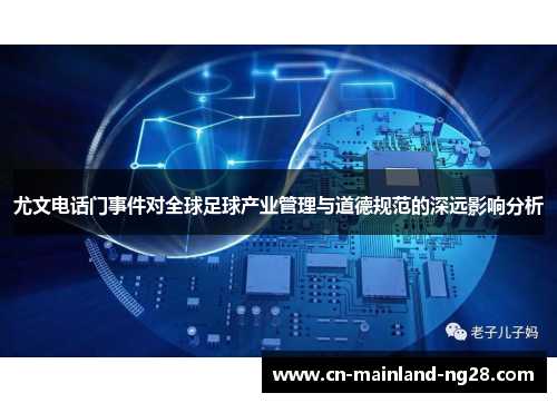 尤文电话门事件对全球足球产业管理与道德规范的深远影响分析