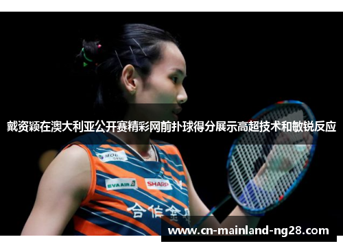 戴资颖在澳大利亚公开赛精彩网前扑球得分展示高超技术和敏锐反应