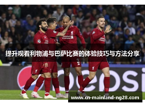 提升观看利物浦与巴萨比赛的体验技巧与方法分享