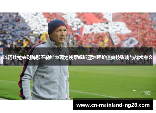 以阿什拉夫对阵那不勒斯表现为线索解析亚洲杯价值竞技影响与战术意义