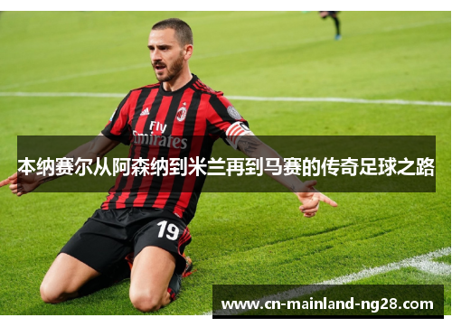 本纳赛尔从阿森纳到米兰再到马赛的传奇足球之路 本纳赛尔从阿森纳到米兰再到马赛的传奇足球之路