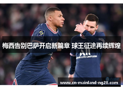 梅西告别巴萨开启新篇章 球王征途再续辉煌 梅西告别巴萨开启新篇章 球王征途再续辉煌