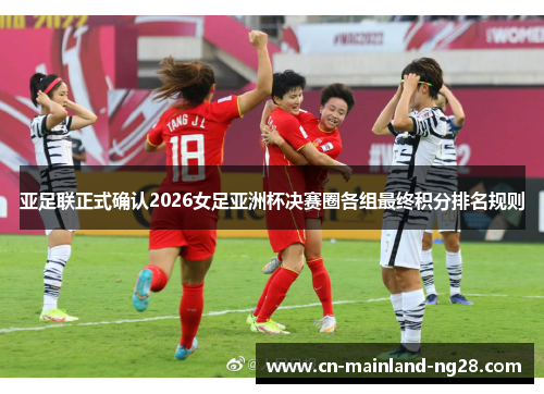 亚足联正式确认2026女足亚洲杯决赛圈各组最终积分排名规则