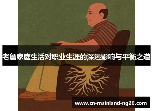 老詹家庭生活对职业生涯的深远影响与平衡之道 老詹家庭生活对职业生涯的深远影响与平衡之道