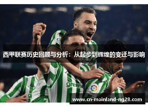 西甲联赛历史回顾与分析：从起步到辉煌的变迁与影响