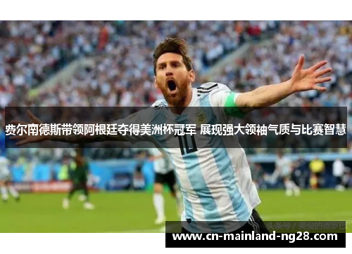 费尔南德斯带领阿根廷夺得美洲杯冠军 展现强大领袖气质与比赛智慧