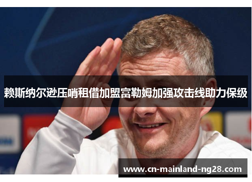 赖斯纳尔逊压哨租借加盟富勒姆加强攻击线助力保级