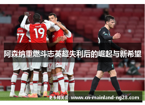 阿森纳重燃斗志英超失利后的崛起与新希望