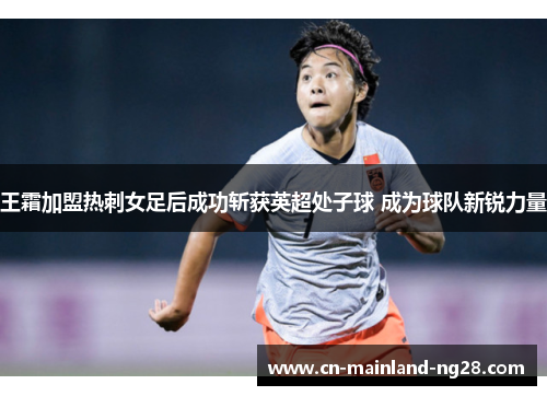 王霜加盟热刺女足后成功斩获英超处子球 成为球队新锐力量