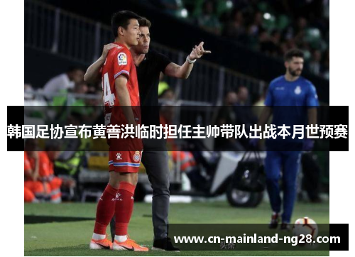 韩国足协宣布黄善洪临时担任主帅带队出战本月世预赛