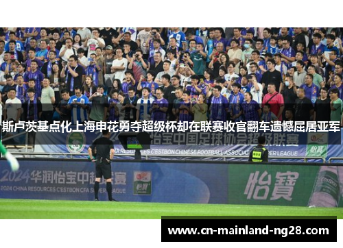 斯卢茨基点化上海申花勇夺超级杯却在联赛收官翻车遗憾屈居亚军