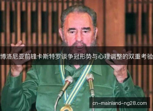 博洛尼亚前锋卡斯特罗谈争冠形势与心理调整的双重考验
